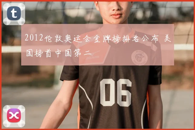 2012伦敦奥运会金牌榜排名公布 美国榜首中国第二