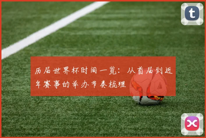 历届世界杯时间一览:从首届到近年赛事的举办节奏梳理