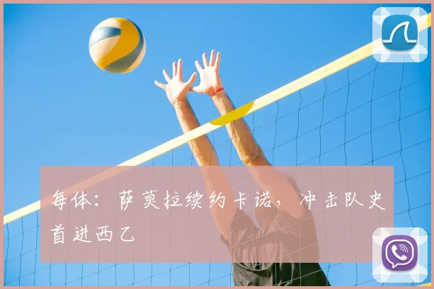 每体:萨莫拉续约卡诺,冲击队史首进西乙