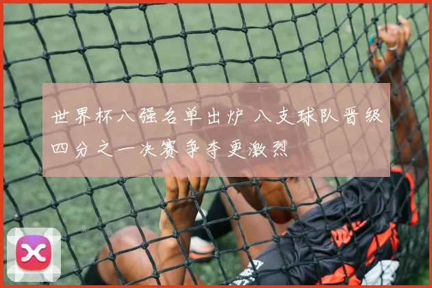 世界杯八强名单出炉 八支球队晋级四分之一决赛争夺更激烈