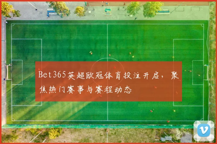 Bet365英超欧冠体育投注开启,聚焦热门赛事与赛程动态