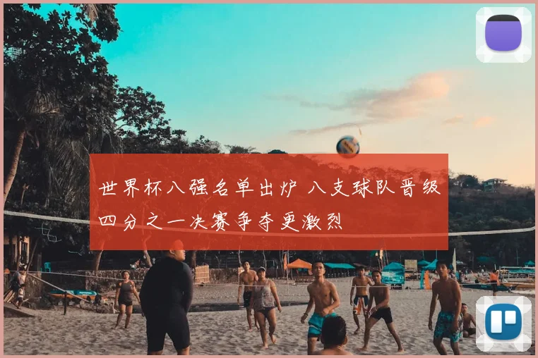 世界杯八强名单出炉 八支球队晋级四分之一决赛争夺更激烈