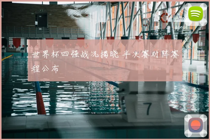 世界杯四强战况揭晓 半决赛对阵赛程公布