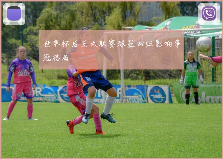 世界杯后五大联赛球星回归影响争冠格局