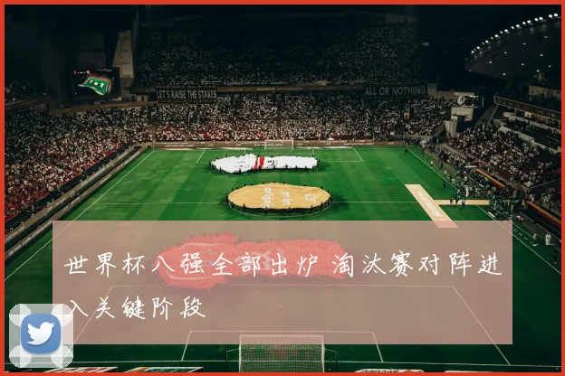 世界杯八强全部出炉 淘汰赛对阵进入关键阶段
