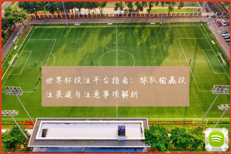 世界杯投注平台指南：球队输赢投注渠道与注意事项解析